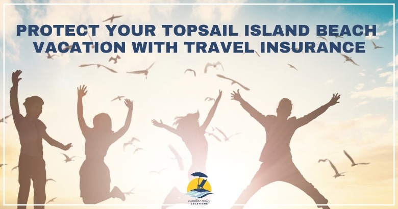 Protect your Topsail Island Beach Vacation with Travel Insurance | Coastline Realty Vacations