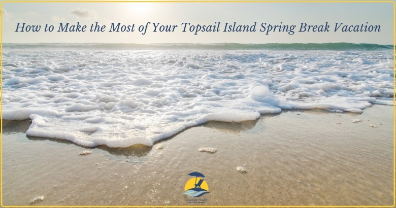 How to Make the Most of Your Topsail Island Spring Break Vacation | Coastline Realty Vacations
