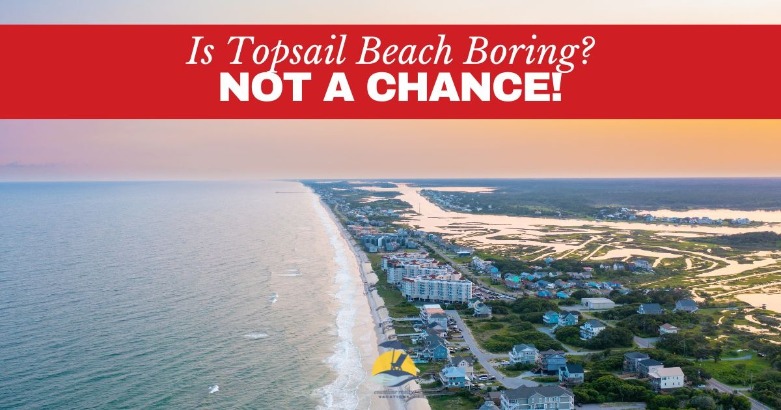 Is Topsail Beach Boring? Not a Chance! | Coastline Realty