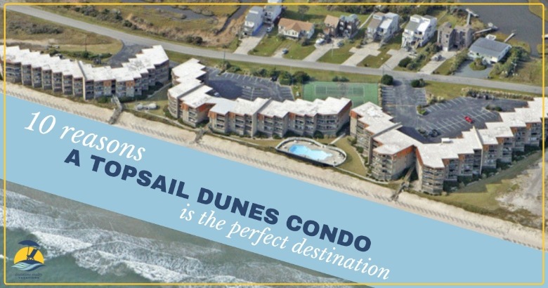 10 Reasons a Topsail Dunes Condo is the perfect destination | Coastline Realty Vacations