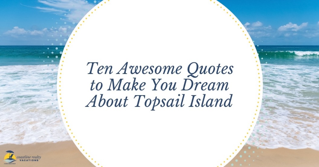Ten Awesome Quotes To Make You Dream About Topsail Island | Coastline Realty Vacations