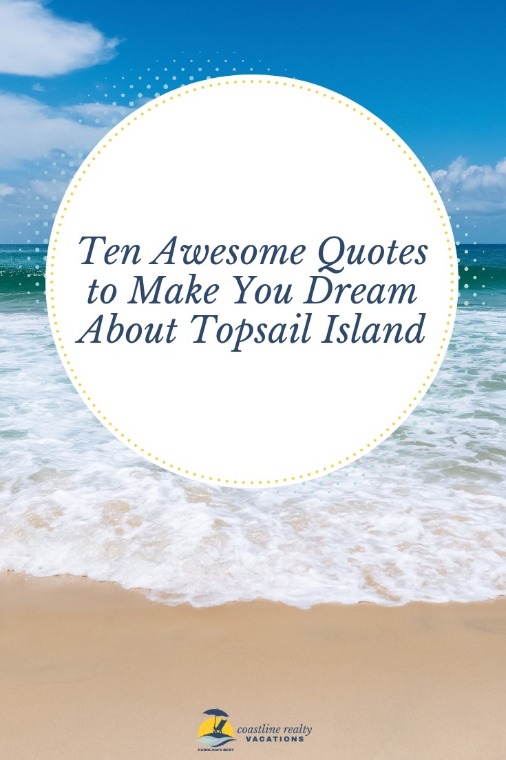 Ten Awesome Quotes To Make You Dream About Topsail Island | Coastline Realty Vacations