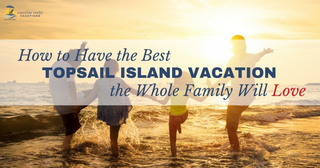 How to Have the Best Topsail Island Vacation the Whole Family Will Love | Coastline Realty Vacations