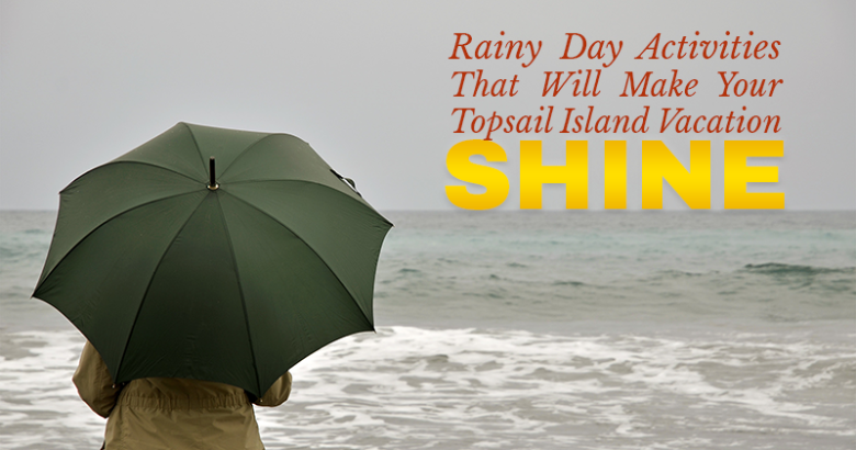 Rainy Day Activities That Will Make Your Topsail Island Vacation Shine | Coastline Realty Vacations
