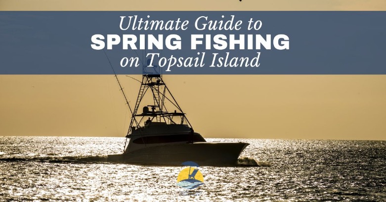 Ultimate Guide to Spring Fishing on Topsail Island | Coastline Realty